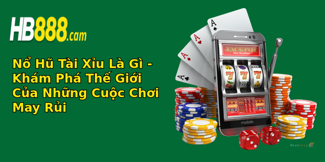 no hu tai xiu la gi kham pha the gioi cua nhung cuoc choi may rui