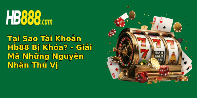 tai sao tai khoan hb88 bi khoa giai ma nhung nguyen nhan thu vi
